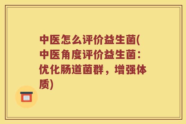 中医怎么评价益生菌(中医角度评价益生菌：优化肠道菌群，增强体质)