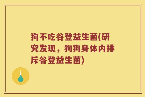 狗不吃谷登益生菌(研究发现，狗狗身体内排斥谷登益生菌)
