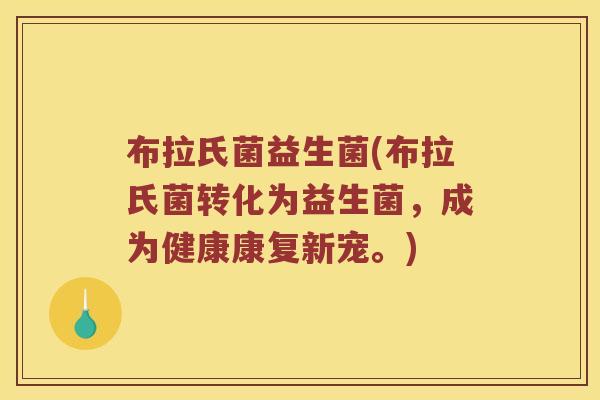 布拉氏菌益生菌(布拉氏菌转化为益生菌，成为健康康复新宠。)