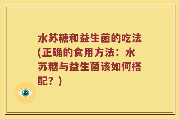 水苏糖和益生菌的吃法(正确的食用方法：水苏糖与益生菌该如何搭配？)