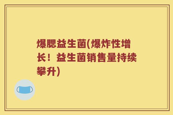 爆腮益生菌(爆炸性增长！益生菌销售量持续攀升)