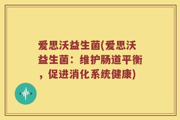 爱思沃益生菌(爱思沃益生菌：维护肠道平衡，促进消化系统健康)