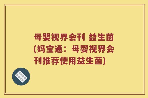 母婴视界会刊 益生菌(妈宝通：母婴视界会刊推荐使用益生菌)