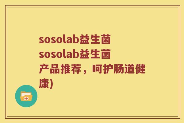 sosolab益生菌sosolab益生菌产品推荐，呵护肠道健康)