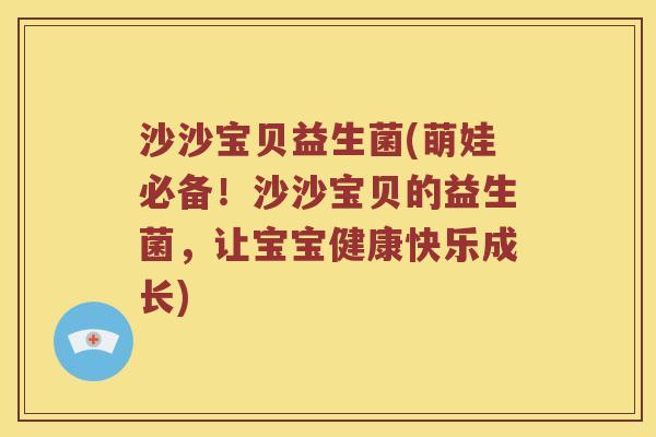 沙沙宝贝益生菌(萌娃必备！沙沙宝贝的益生菌，让宝宝健康快乐成长)