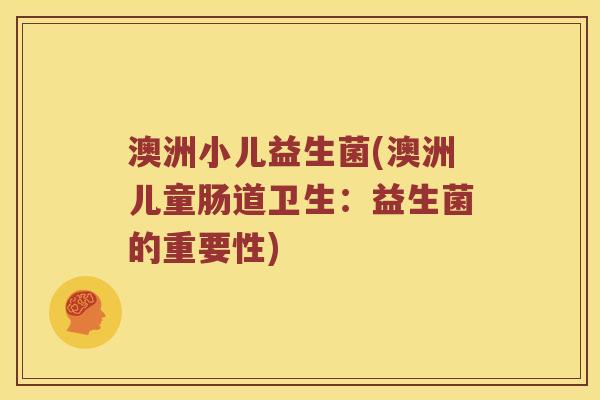 澳洲小儿益生菌(澳洲儿童肠道卫生：益生菌的重要性)
