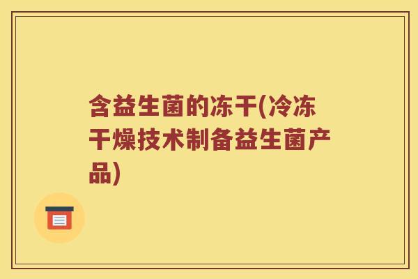 含益生菌的冻干(冷冻干燥技术制备益生菌产品)