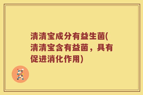 清清宝成分有益生菌(清清宝含有益菌，具有促进消化作用)