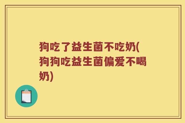 狗吃了益生菌不吃奶(狗狗吃益生菌偏爱不喝奶)