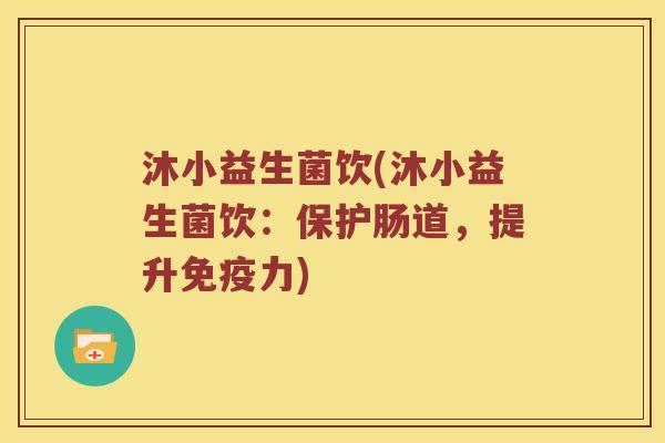 沐小益生菌饮(沐小益生菌饮：保护肠道，提升力)