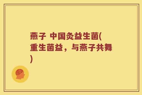 燕子 中国灸益生菌(重生菌益，与燕子共舞)