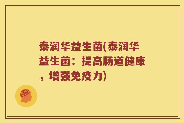 泰润华益生菌(泰润华益生菌：提高肠道健康，增强免疫力)