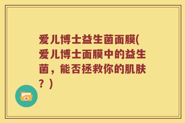 爱儿博士益生菌面膜(爱儿博士面膜中的益生菌，能否拯救你的肌肤？)