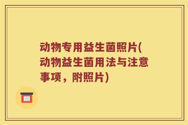 动物专用益生菌照片(动物益生菌用法与注意事项，附照片)