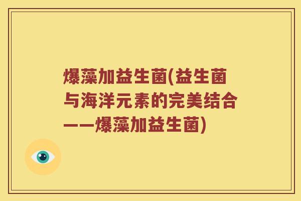爆藻加益生菌(益生菌与海洋元素的完美结合——爆藻加益生菌)
