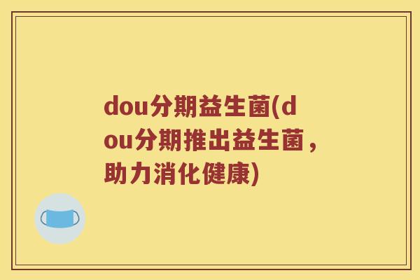 dou分期益生菌(dou分期推出益生菌，助力消化健康)