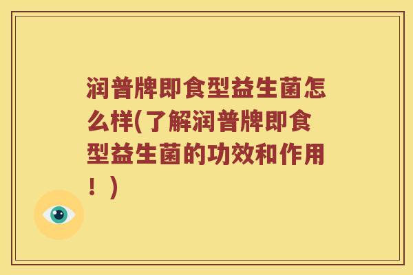润普牌即食型益生菌怎么样(了解润普牌即食型益生菌的功效和作用！)