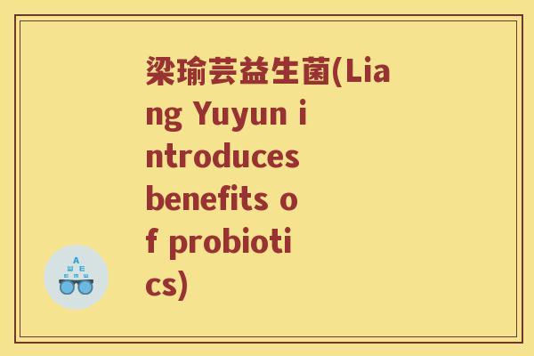 梁瑜芸益生菌(Liang Yuyun introduces benefits of probiotics)