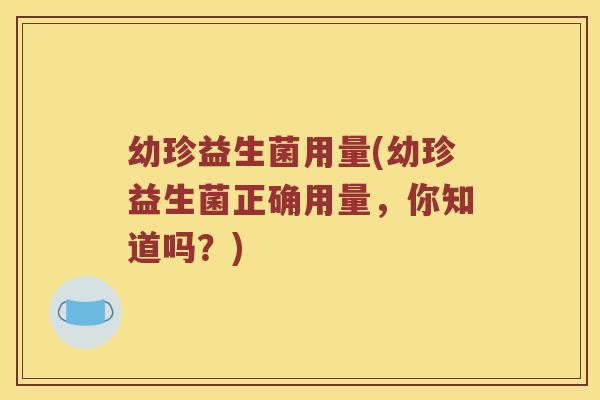 幼珍益生菌用量(幼珍益生菌正确用量，你知道吗？)