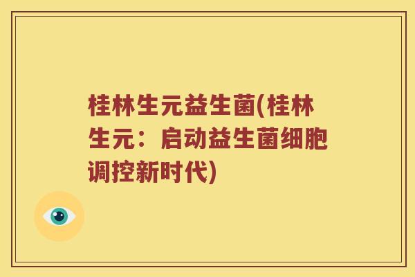 桂林生元益生菌(桂林生元：启动益生菌细胞调控新时代)