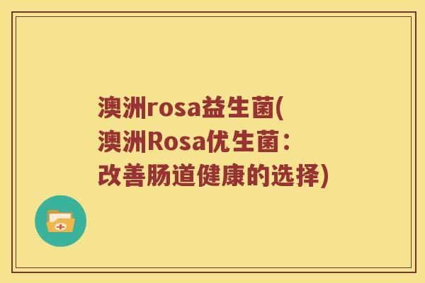 澳洲rosa益生菌(澳洲Rosa优生菌:改善肠道健康的选择) 澳洲rosa益生菌(澳洲Rosa优生菌:改善肠道健康的选择)