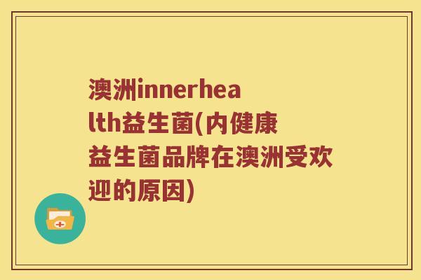 澳洲innerhealth益生菌(内健康益生菌品牌在澳洲受欢迎的原因)