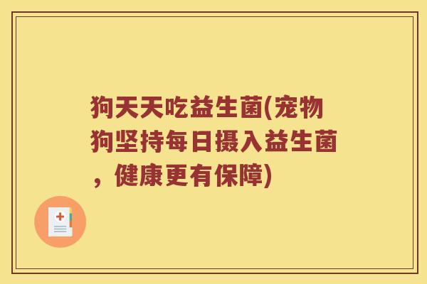 狗天天吃益生菌(宠物狗坚持每日摄入益生菌，健康更有保障)