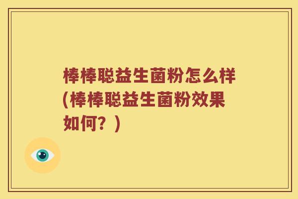 棒棒聪益生菌粉怎么样(棒棒聪益生菌粉效果如何？)