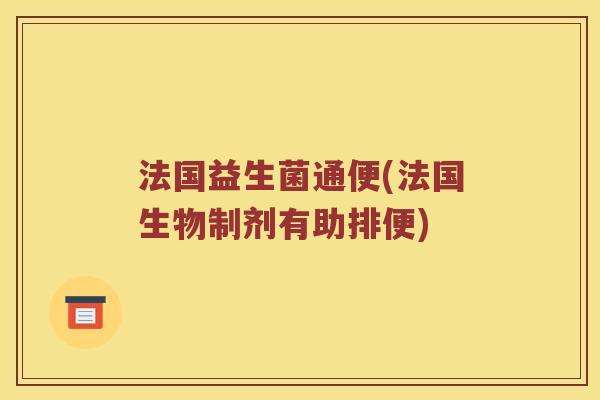 法国益生菌通便(法国生物制剂有助排便)