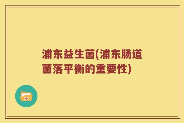 浦东益生菌(浦东肠道菌落平衡的重要性)