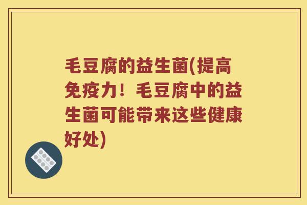 毛豆腐的益生菌(提高力!毛豆腐中的益生菌可能带来这些健康好处) 毛豆腐的益生菌(提高力!毛豆腐中的益生菌可能带来这些健康好处)