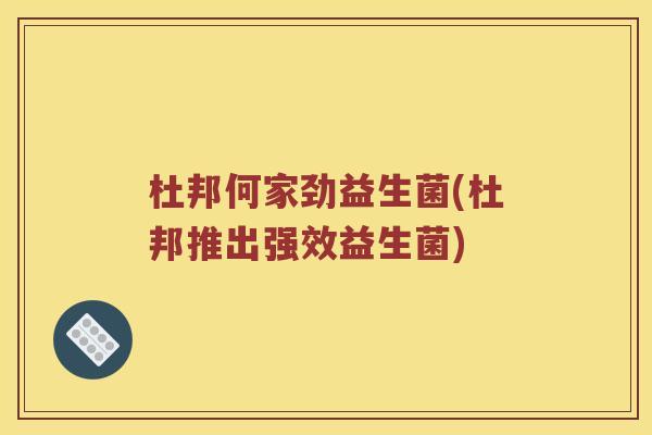 杜邦何家劲益生菌(杜邦推出强效益生菌) 杜邦何家劲益生菌(杜邦推出强效益生菌)