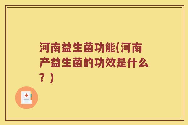 河南益生菌功能(河南产益生菌的功效是什么？)