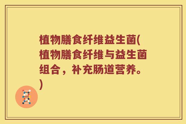 植物膳食纤维益生菌(植物膳食纤维与益生菌组合，补充肠道营养。)