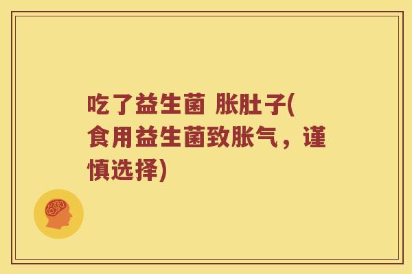 吃了益生菌 胀肚子(食用益生菌致，谨慎选择)