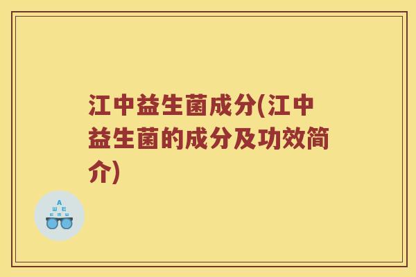 江中益生菌成分(江中益生菌的成分及功效简介)
