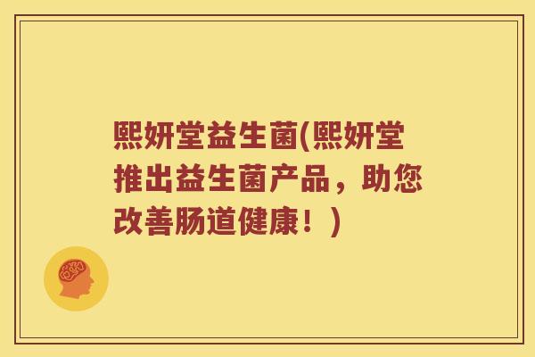 熙妍堂益生菌(熙妍堂推出益生菌产品，助您改善肠道健康！)