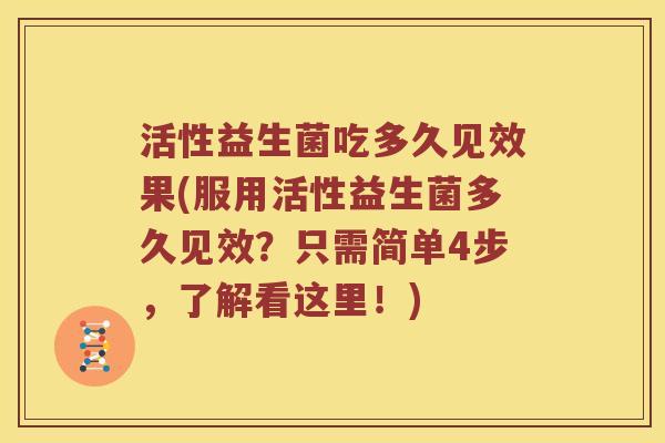 活性益生菌吃多久见效果(服用活性益生菌多久见效？只需简单4步，了解看这里！)