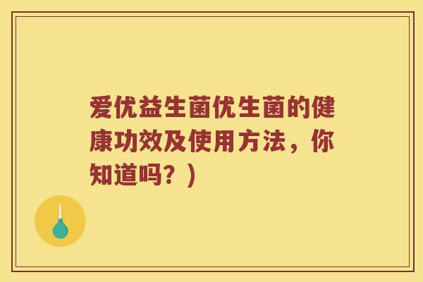 爱优益生菌优生菌的健康功效及使用方法，你知道吗？)