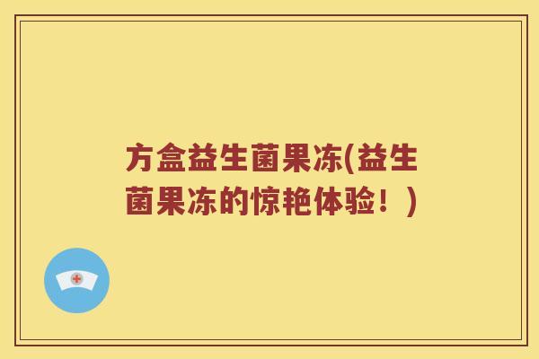 方盒益生菌果冻(益生菌果冻的惊艳体验！)