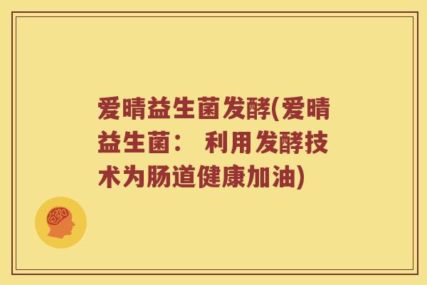 爱晴益生菌发酵(爱晴益生菌： 利用发酵技术为肠道健康加油)