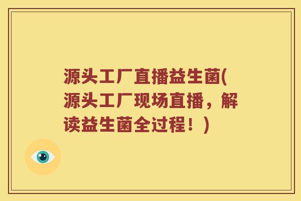 源头工厂直播益生菌(源头工厂现场直播，解读益生菌全过程！)