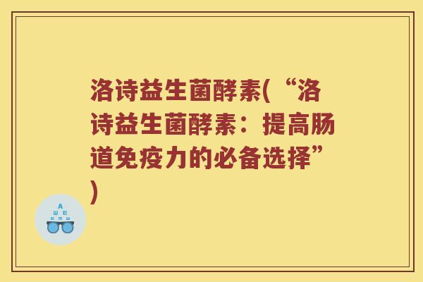 洛诗益生菌酵素(“洛诗益生菌酵素：提高肠道免疫力的必备选择”)