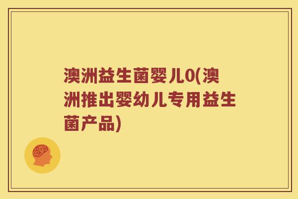 澳洲益生菌婴儿0(澳洲推出婴幼儿专用益生菌产品)