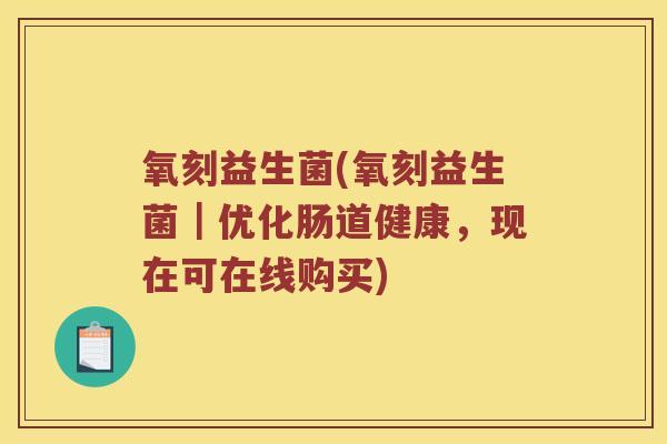 氧刻益生菌(氧刻益生菌｜优化肠道健康，现在可在线购买)