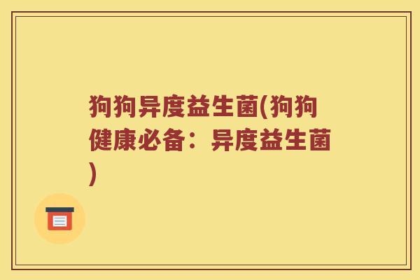 狗狗异度益生菌(狗狗健康必备:异度益生菌) 狗狗异度益生菌(狗狗健康必备:异度益生菌)