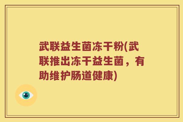武联益生菌冻干粉(武联推出冻干益生菌，有助维护肠道健康)