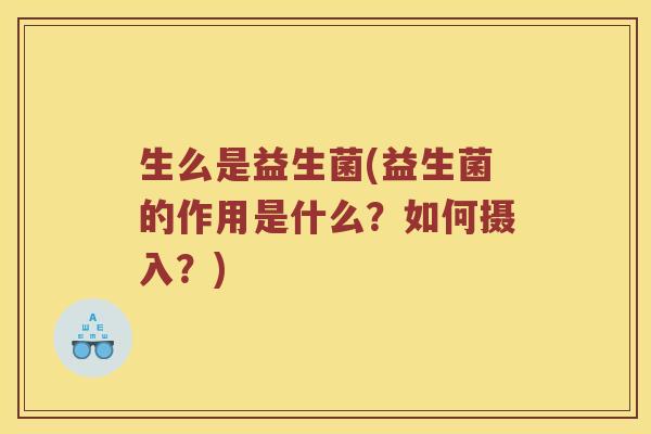 生么是益生菌(益生菌的作用是什么？如何摄入？)