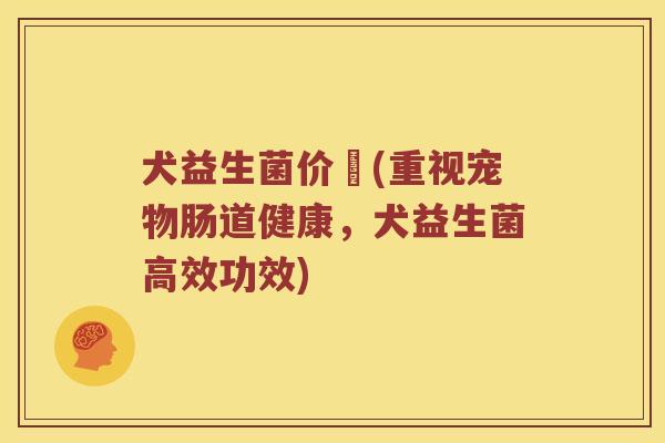 犬益生菌价挌(重视宠物肠道健康，犬益生菌高效功效)