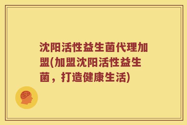 沈阳活性益生菌代理加盟(加盟沈阳活性益生菌，打造健康生活)